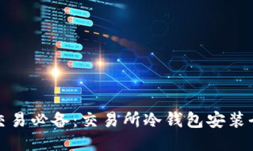 安全交易必备：交易所冷钱包安装全指南