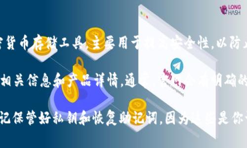 目前，许多加密货币交易所和钱包提供商都推出了自己的冷钱包产品。冷钱包是指不与互联网连接的加密货币存储工具，主要用于提高安全性，以防止数字资产被黑客攻击或盗窃。冷钱包通常有硬件设备（例如 Ledger、Trezor 等），也可以是纸质钱包等。

如果你想了解某个特定交易所或钱包提供商是否有提供冷钱包服务，建议直接访问他们的官方网站查看相关信息和产品详情。通常，官网会有明确的产品分类介绍，以及如何购买和使用这些冷钱包的指引。

请注意，在选择冷钱包时，确保选择受信任的品牌，关注其安全性和用户评价。此外，使用冷钱包时，务必牢记保管好私钥和恢复助记词，因为这些是你访问和恢复钱包中资产的唯一方式。