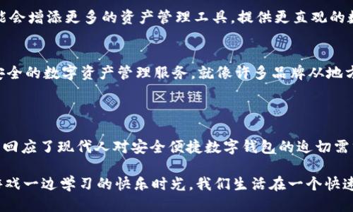 ### im钱包的简介

im钱包是一款新兴的数字钱包应用程序，旨在为用户提供安全、便捷的虚拟资产管理解决方案。随着数字货币和区块链技术的迅速发展，越来越多的人开始关注如何安全地储存和管理他们的数字资产。im钱包正是在这一背景下应运而生，致力于解决用户在数字货币交易过程中的痛点。

#### 什么是im钱包？

im钱包（即“即刻钱包”）是一个多功能的数字钱包，支持多种加密货币的存储、管理和交易。无论是比特币、以太坊，还是其他主流数字货币，im钱包都能为用户提供便捷的操作界面和强大的功能支持。同时，它还具备安全性高、操作简便、界面友好等特点，适合各类用户使用，无论是新手还是资深玩家。

#### im钱包的特点

1. 高度安全性
安全性是im钱包的一大亮点。我们都知道，加密货币的安全问题备受关注，尤其是在黑客攻击频发的时代。im钱包采用了多重加密技术和安全协议，确保用户的资产和信息安全不被泄露。此外，im钱包还支持两步验证功能，使得交易更加安全。

2. 用户友好的界面
用户体验在im钱包的设计中占据了重要地位。对于初学者而言，复杂的操作步骤可能会让人感到困惑。而im钱包的界面设计，操作流程简单易懂，即使是刚接触数字货币的用户也能轻松上手。就像我小时候第一次学骑自行车时，总是因为车把太高而无法稳定，但后来找到合适的高度和比例就能轻松掌握，这种简单易上手的体验在im钱包中也同样得到了体现。

3. 多链支持
im钱包支持多种区块链资产，用户可以在一个平台上管理不同类型的货币，这是目前许多加密钱包所缺乏的功能。用户不再需要频繁切换多个应用，im钱包使得资产管理变得更加高效和省时。

#### im钱包的功能

1. 资产管理
im钱包提供完善的资产管理功能，用户可以实时查看自己的数字资产状况，包括余额、交易记录等。通过直观的图表和数据展示，用户可以一目了然地掌握自己的资产变动情况。这让我想起了我小时候那些生动的数学图表，总能让我对数字有更加具体的感受。

2. 快速交易
在数字货币市场，快速交易常常是获取利润的关键。im钱包支持一键交易功能，用户只需输入交易金额，就能快速完成交易。这种便捷性让我到购物时的“一键下单”，消费时的快捷操作总是让人感到舒适。

3. 社区交流
im钱包还内置了社交功能，用户可以在平台上与其他用户交流经验、分享交易策略。这种社区氛围使得im钱包不仅仅是一个资产管理工具，更是一个学习和成长的平台。我记得我第一次上线社交媒体时，看到朋友们分享经验和观点，那种网络共享的兴奋感也在im钱包中得以重现。

#### im钱包的未来展望

1. 持续创新
虽然im钱包已具备强大的功能，但团队并不会止步于此。随着区块链技术的进步，im钱包将不断更新，推出新的功能和，以适应用户不断变化的需求。比如，可能会增添更多的资产管理工具，提供更直观的数据分析，从而帮助用户做出更明智的投资决策。

2. 扩展国际市场
im钱包在国内市场已经取得了一定的用户基础，但国际市场依然是一个广阔的蓝海。未来，im钱包将致力于把自己的品牌推向全球，为更多的用户提供便捷安全的数字资产管理服务。就像许多品牌从地方走向国际一样，im钱包的全球化之路充满了希望和挑战。

#### 结语

总的来说，im钱包作为一款新兴的数字钱包应用，通过其安全性、用户友好性和多功能性，正在逐渐赢得用户的青睐。在数字货币全球化的大潮中，im钱包正是回应了现代人对安全便捷数字钱包的迫切需求。无论你是数字货币的新手，还是投资高手，im钱包都能为你的虚拟资产管理提供有力支持。

在体验im钱包的过程中，我时常感想到技术与生活的融合，每次完成一次交易或查看资产时，都会感受到一种成就感，这种感受不禁让我想起了小时候一边游戏一边学习的快乐时光。我们生活在一个快速发展的时代，im钱包正是这个时代的缩影，期待它能在未来的市场中继续发光发热。